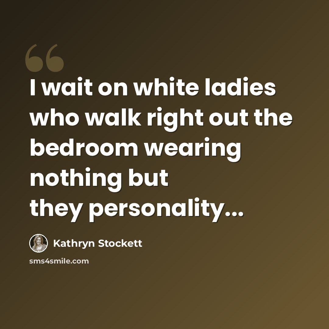 “I wait on white ladies who walk right out the bedroom wearing nothing but they personality...” quote by Kathryn Stockett