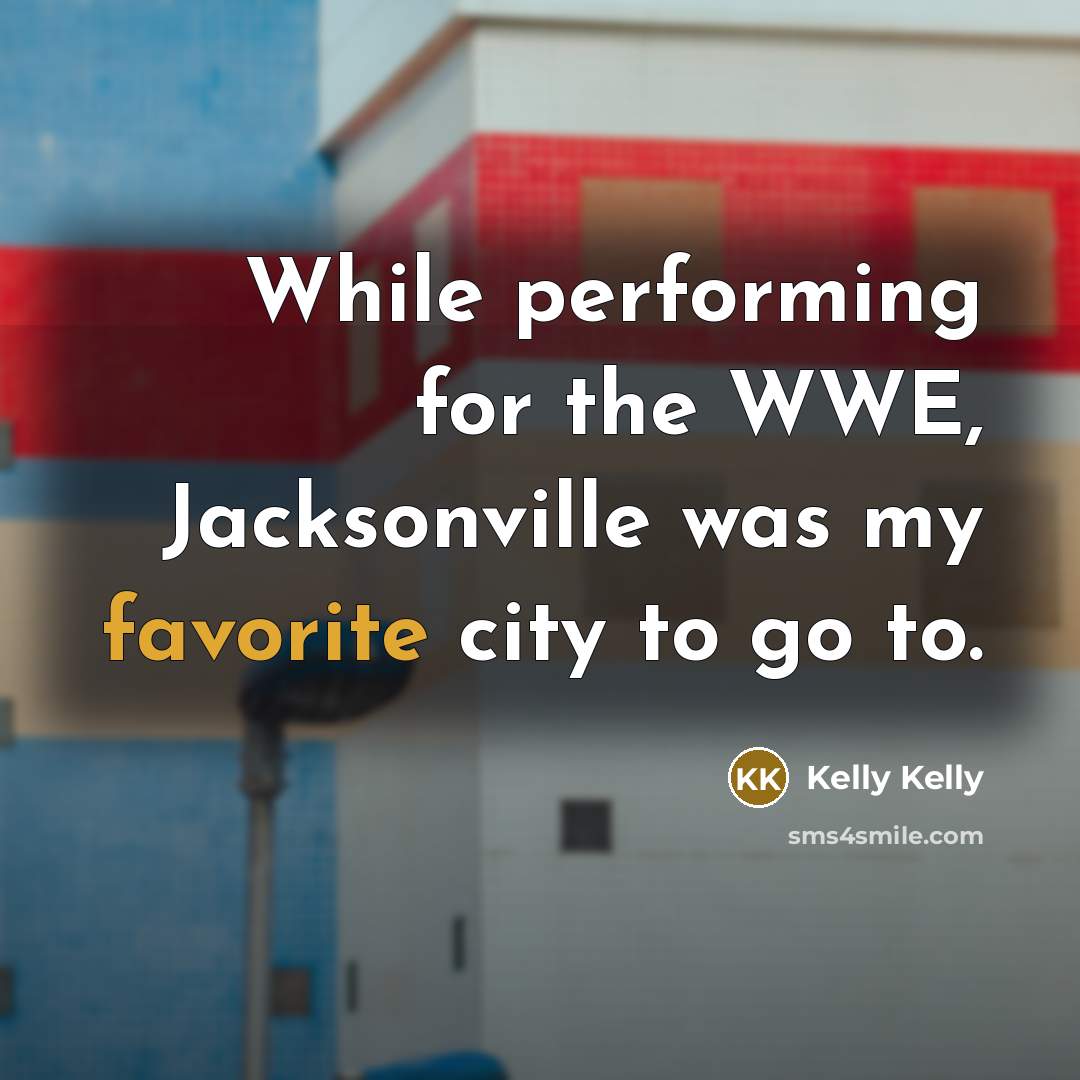 “While performing for the WWE, Jacksonville was my favorite city to go to.” quote by Kelly Kelly
