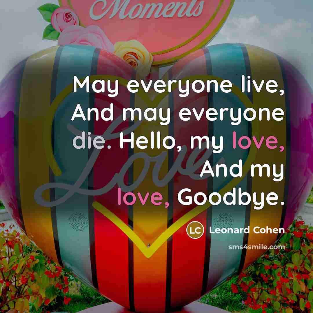“May everyone live, And may everyone die. Hello, my love, And my love, Goodbye.” quote by Leonard Cohen