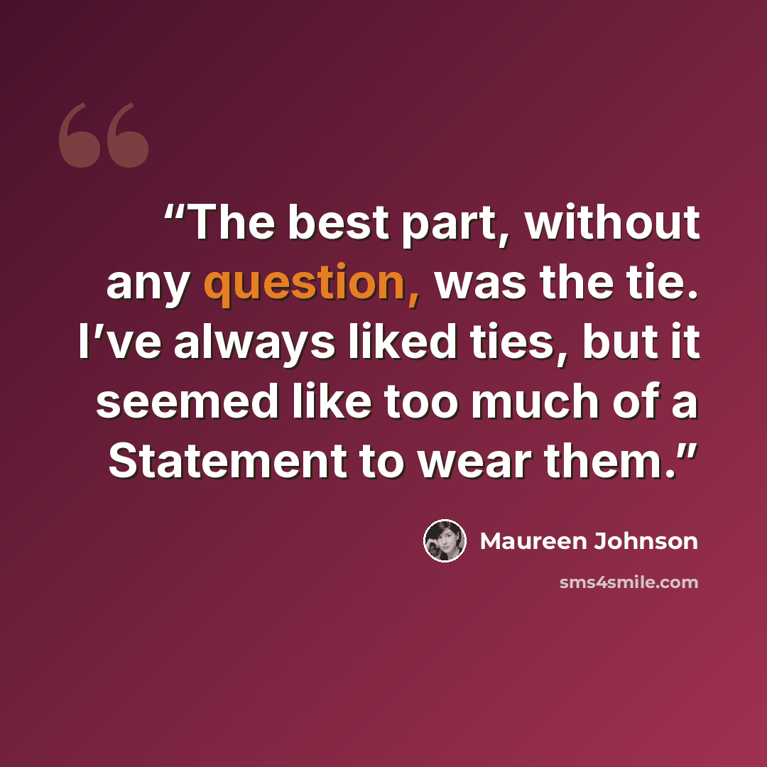 “The best part, without any question, was the tie. I’ve always liked ties, but it seemed like too much of a Statement to wear them.” quote by Maureen Johnson