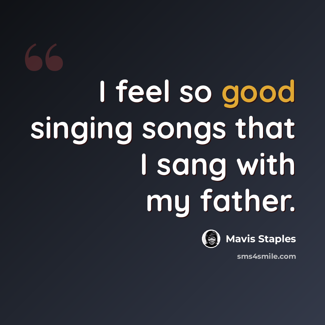 “I feel so good singing songs that I sang with my father.” quote by Mavis Staples