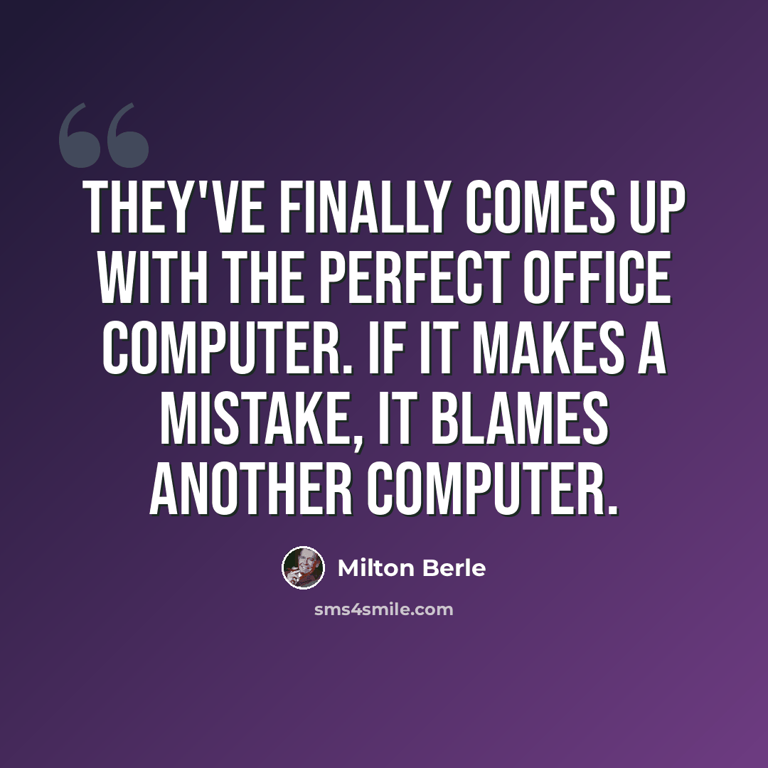 “They've finally comes up with the perfect office computer. If it makes a mistake, it blames another computer.” quote by Milton Berle