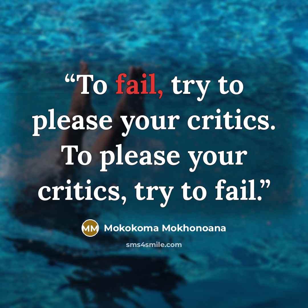 “To fail, try to please your critics. To please your critics, try to fail.” quote by Mokokoma Mokhonoana