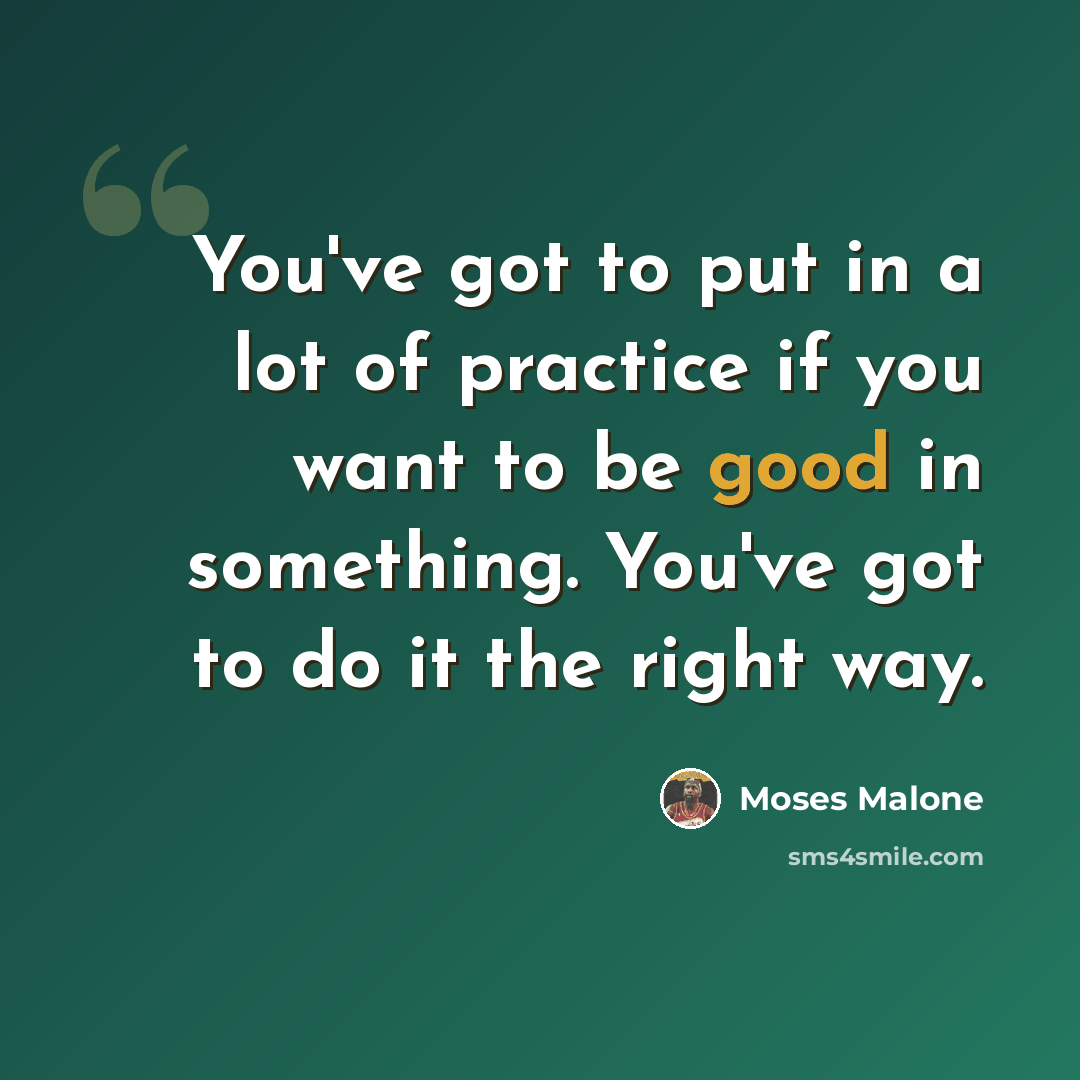 “You've got to put in a lot of practice if you want to be good in something. You've got to do it the right way.” quote by Moses Malone