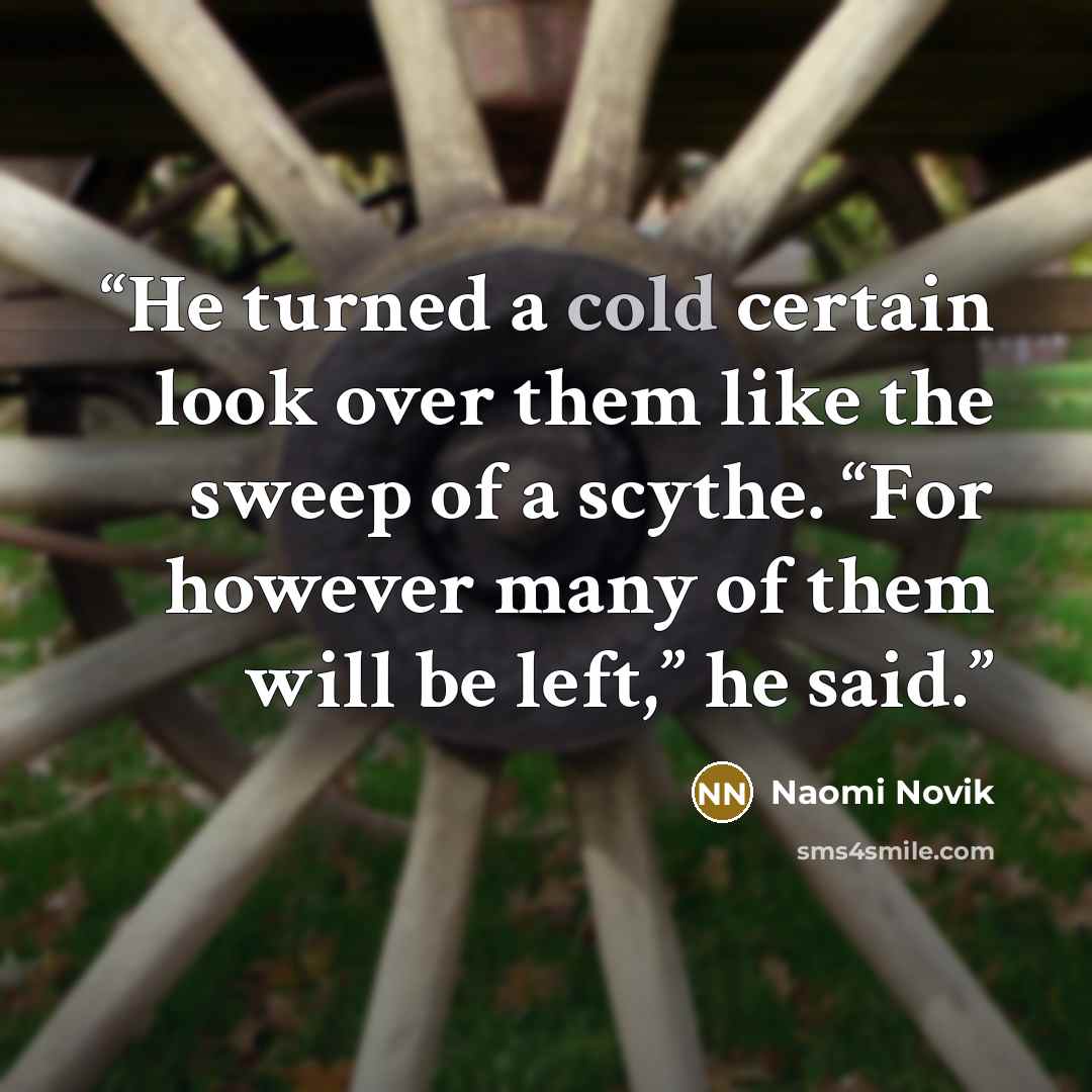 “He turned a cold certain look over them like the sweep of a scythe. “For however many of them will be left,” he said.” quote by Naomi Novik