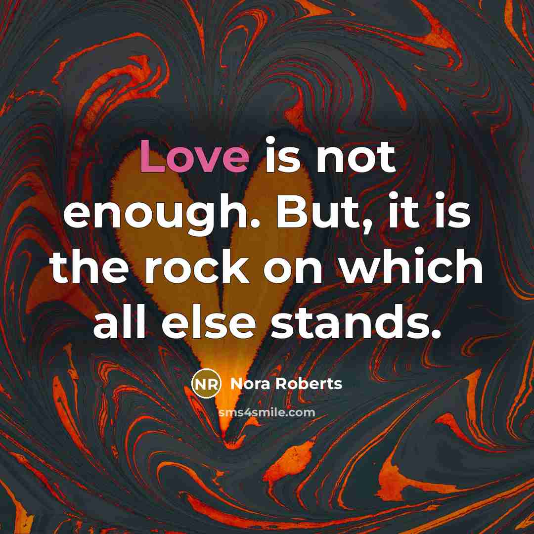 “Love is not enough. But, it is the rock on which all else stands.” quote by Nora Roberts