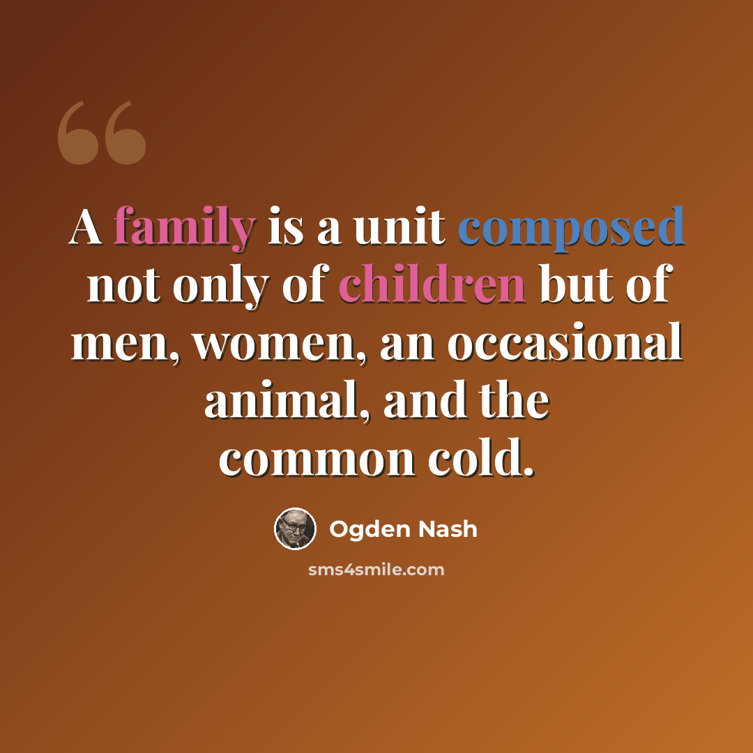 “A family is a unit composed not only of children but of men, women, an occasional animal, and the common cold.” quote by Ogden Nash
