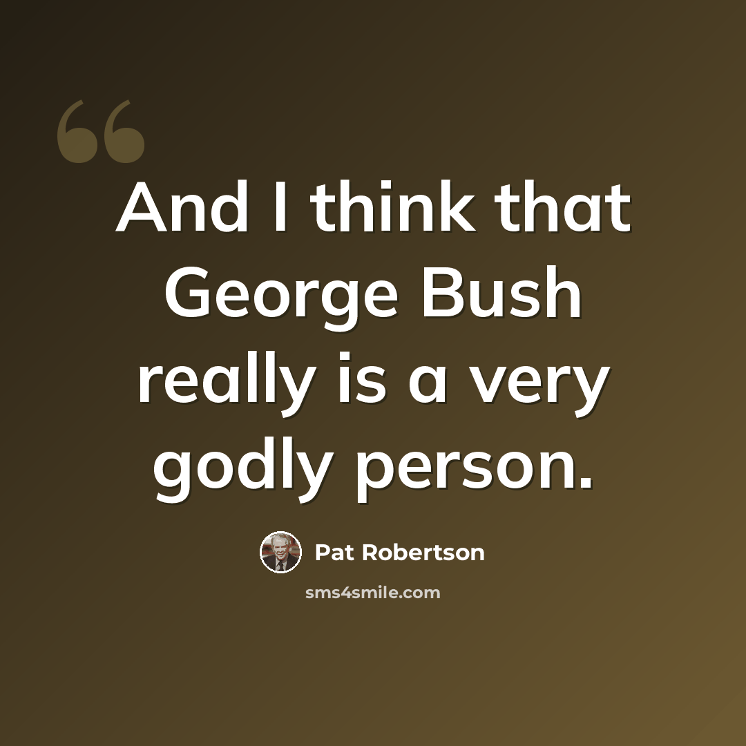 “And I think that George Bush really is a very godly person.” quote by Pat Robertson