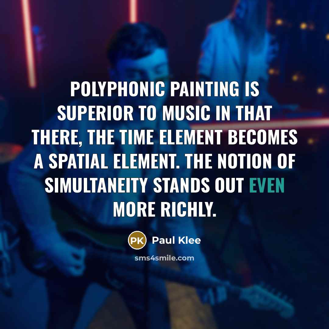 “Polyphonic painting is superior to music in that there, the time element becomes a spatial element. The notion of simultaneity stands out even more richly.” quote by Paul Klee