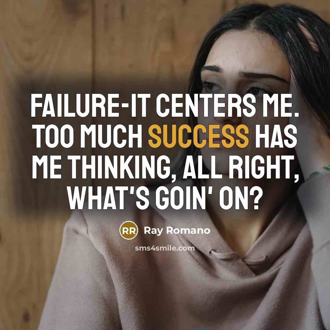 “Failure-it centers me. Too much success has me thinking, All right, what's goin' on?” quote by Ray Romano