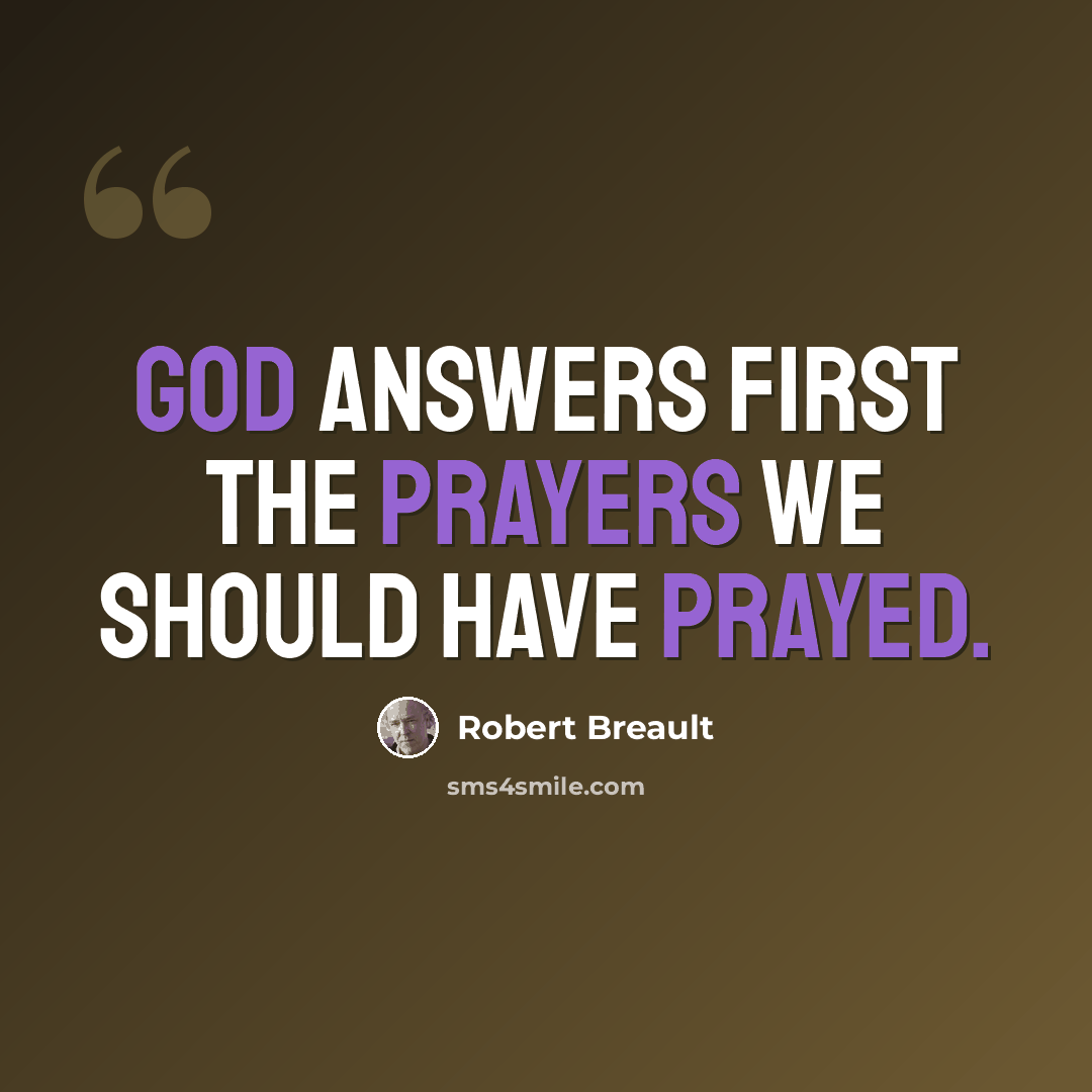 “God answers first the prayers we should have prayed.” quote by Robert Breault
