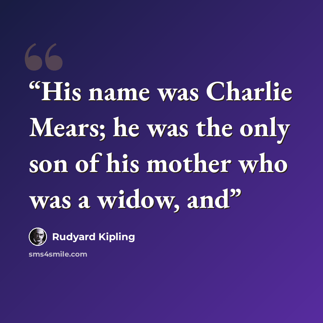 “His name was Charlie Mears; he was the only son of his mother who was a widow, and” quote by Rudyard Kipling