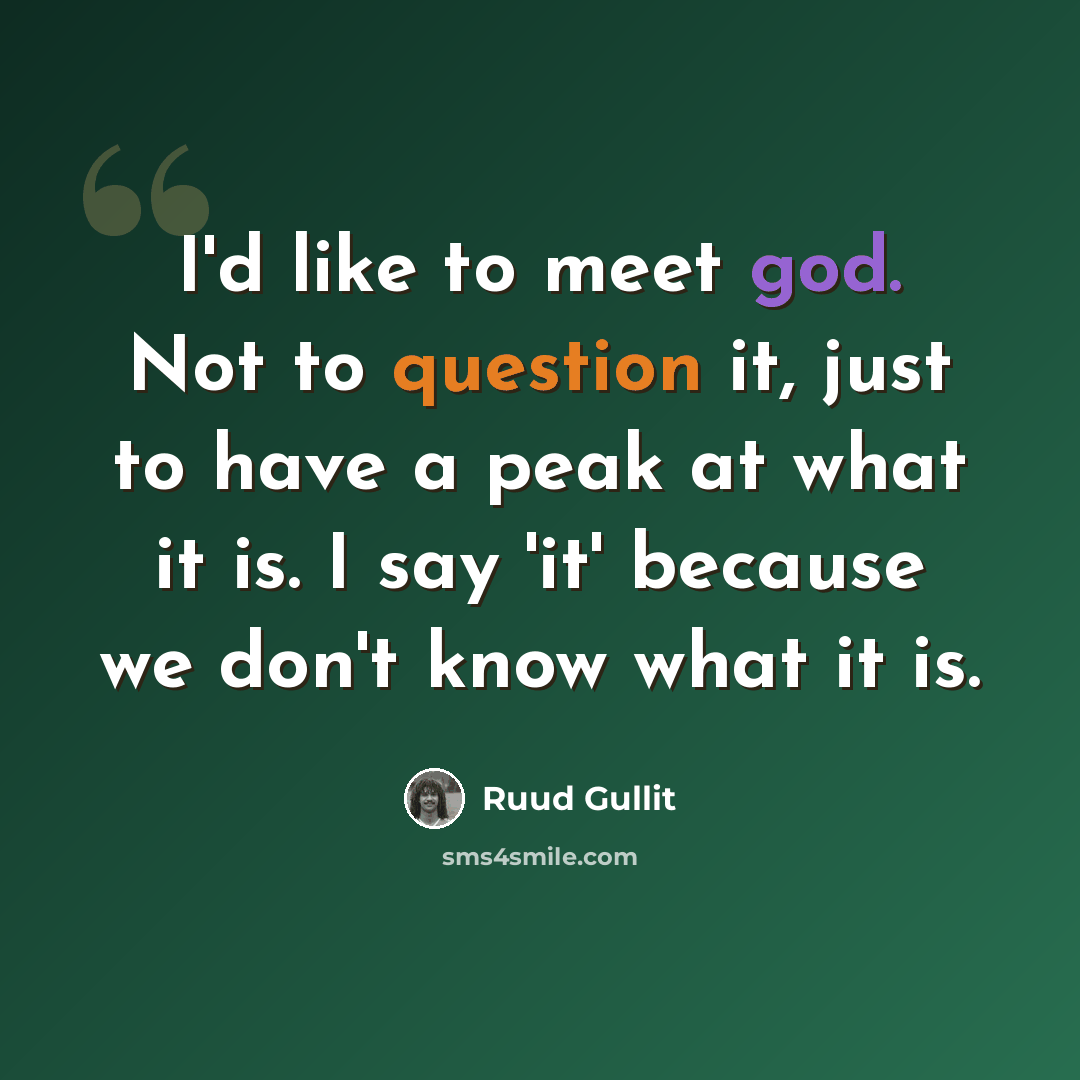 “I'd like to meet god. Not to question it, just to have a peak at what it is. I say 'it' because we don't know what it is.” quote by Ruud Gullit