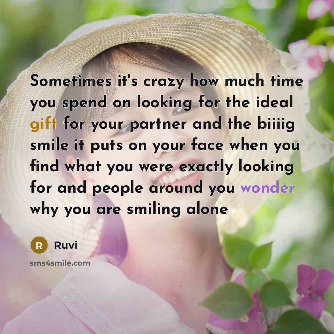 “Sometimes it's crazy how much time you spend on looking for the ideal gift for your partner and the biiiig smile it puts on your face when you find what you were exactly looking for and people around you wonder why you are smiling alone” quote by Ruvi