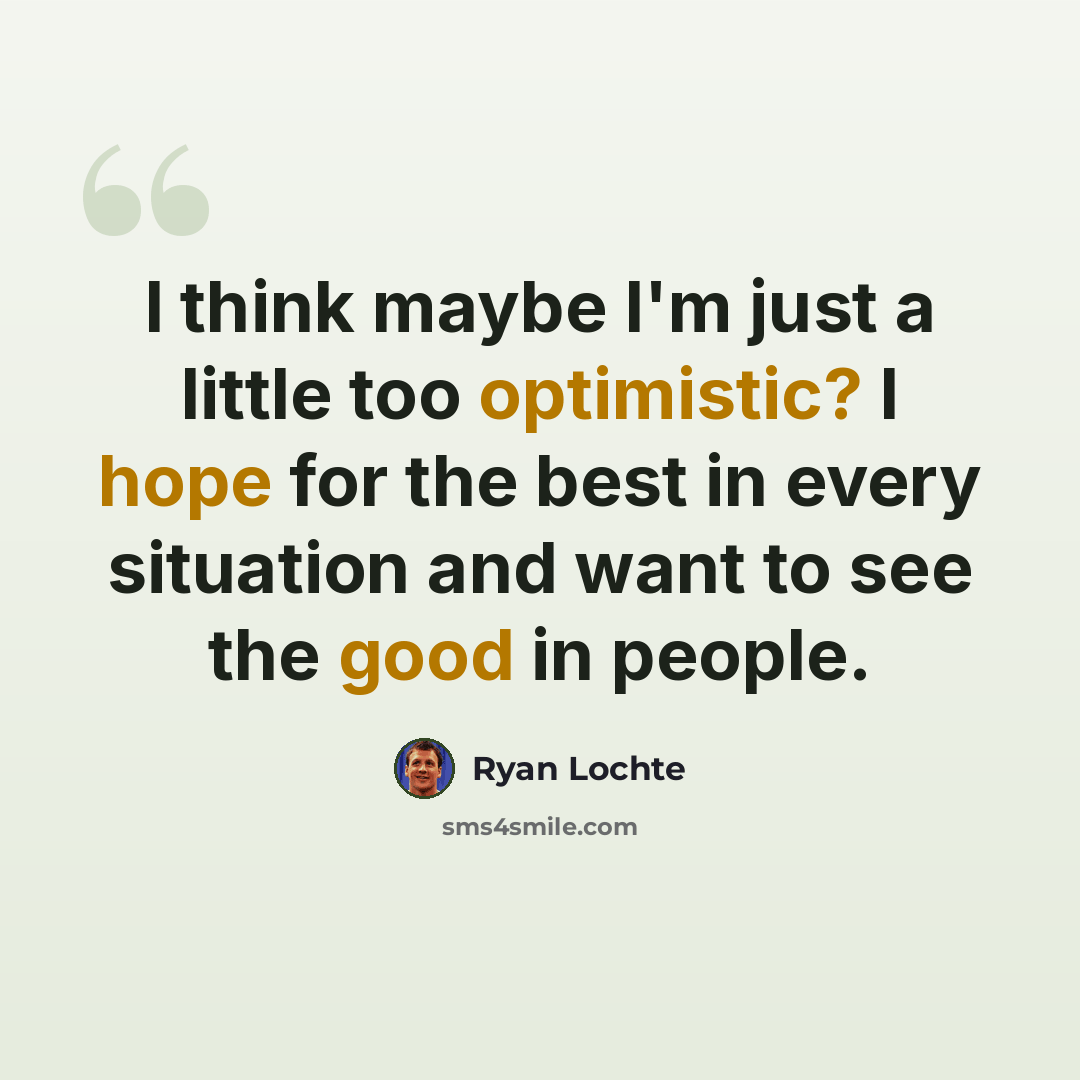 “I think maybe I'm just a little too optimistic? I hope for the best in every situation and want to see the good in people.” quote by Ryan Lochte