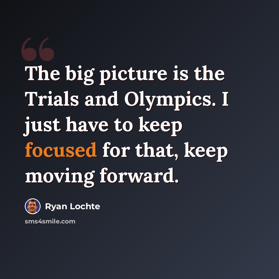“The big picture is the Trials and Olympics. I just have to keep focused for that, keep moving forward.” quote by Ryan Lochte