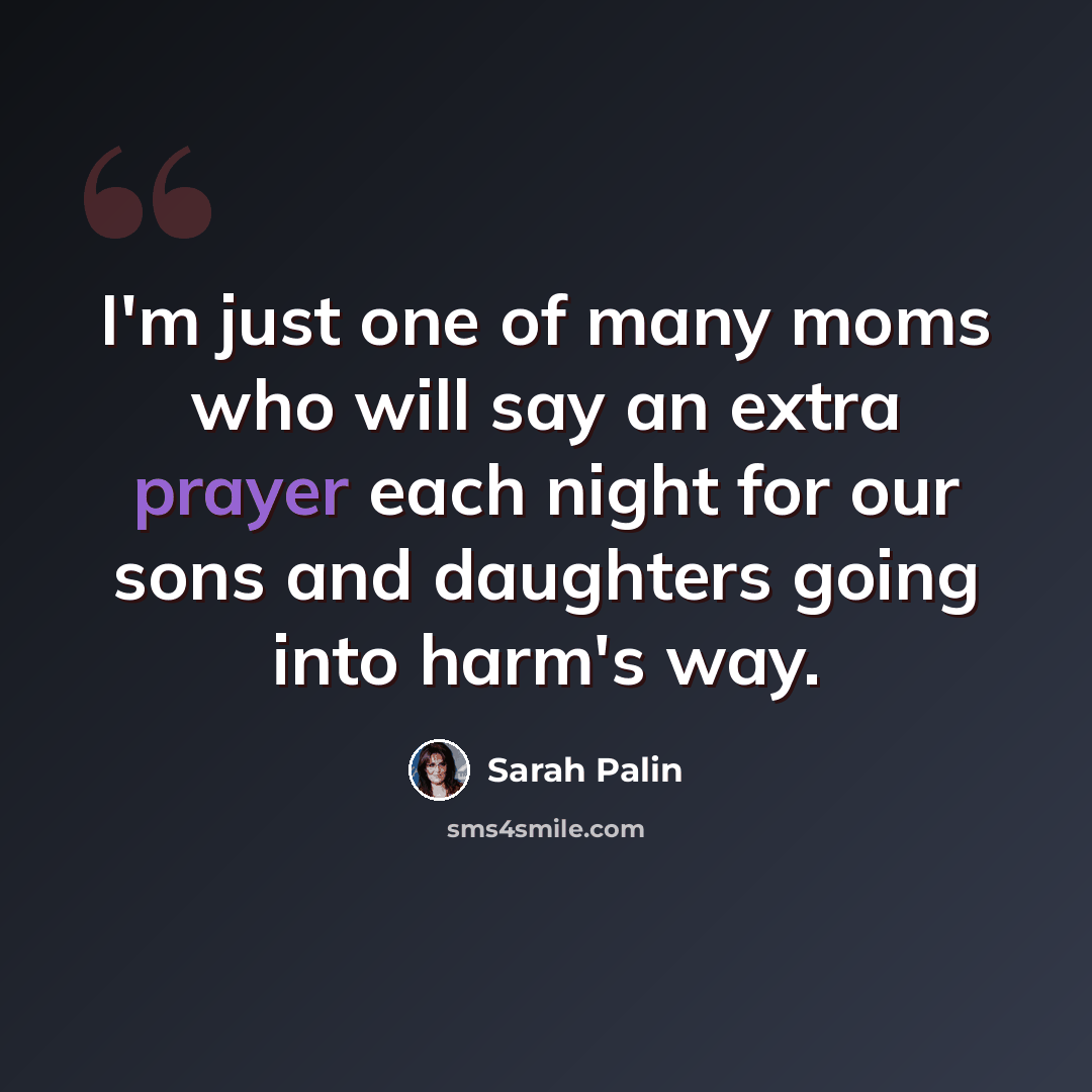 “I'm just one of many moms who will say an extra prayer each night for our sons and daughters going into harm's way.” quote by Sarah Palin