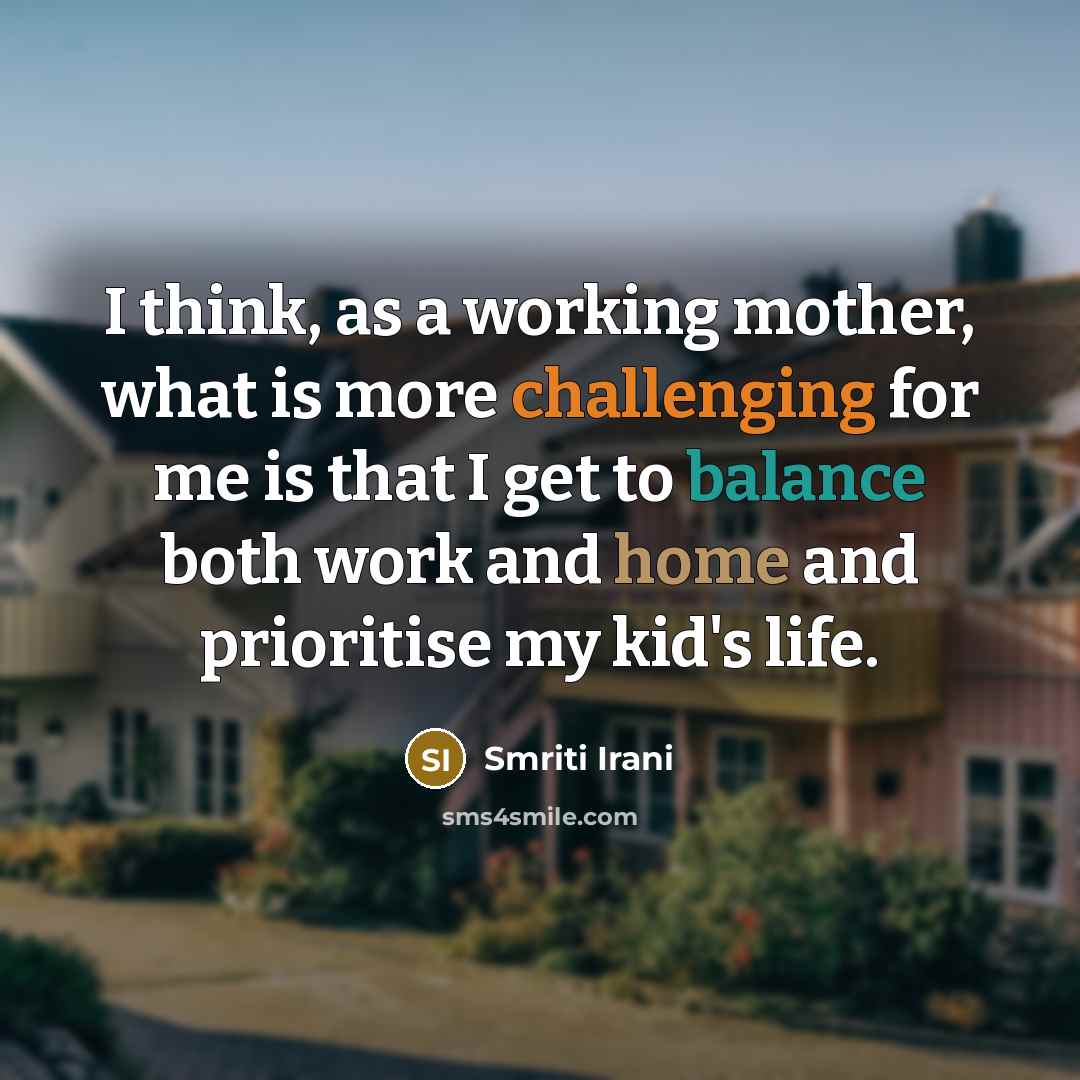 “I think, as a working mother, what is more challenging for me is that I get to balance both work and home and prioritise my kid's life.” quote by Smriti Irani