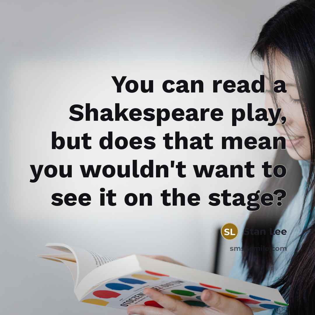 “You can read a Shakespeare play, but does that mean you wouldn't want to see it on the stage?” quote by Stan Lee