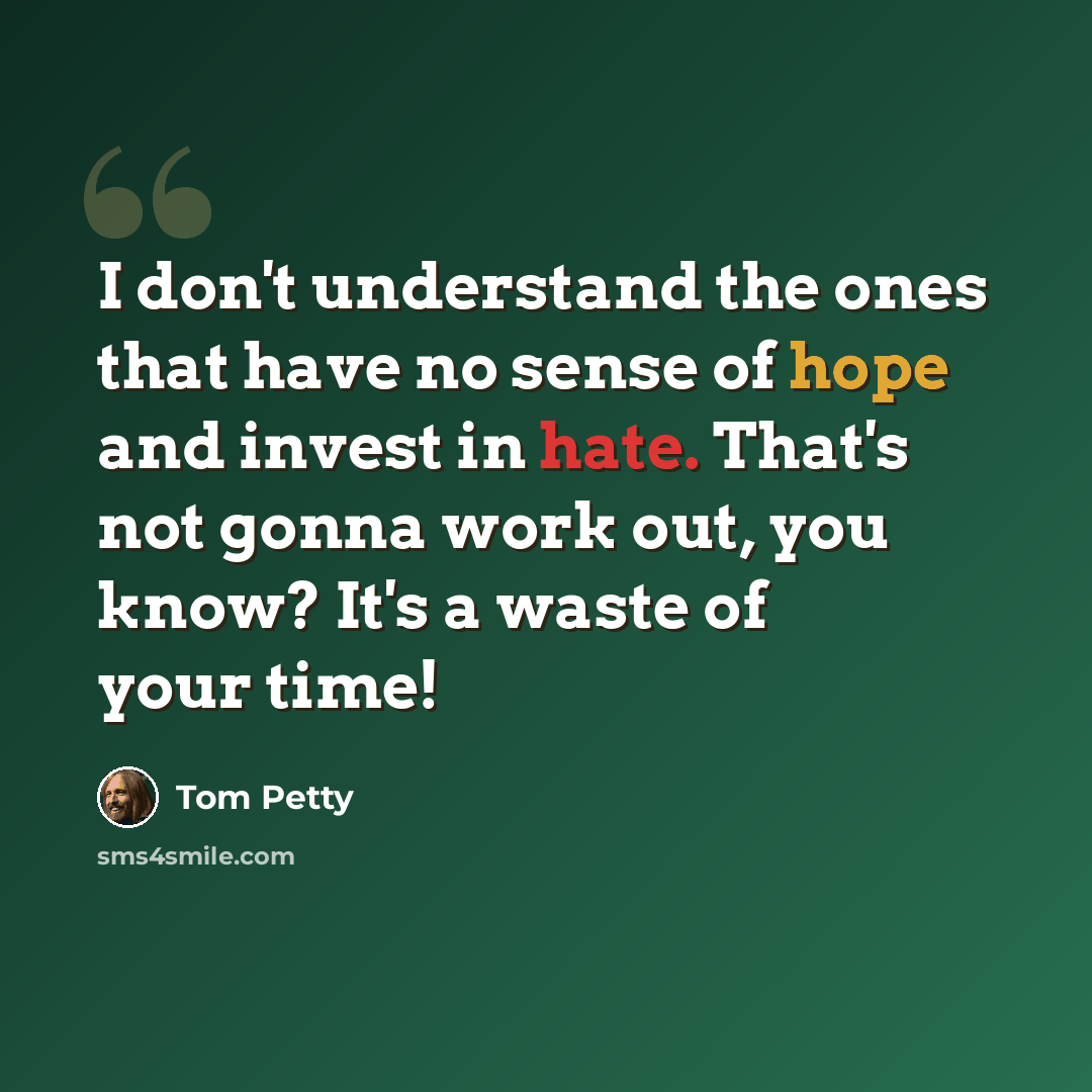 “I don't understand the ones that have no sense of hope and invest in hate. That's not gonna work out, you know? It's a waste of your time!” quote by Tom Petty