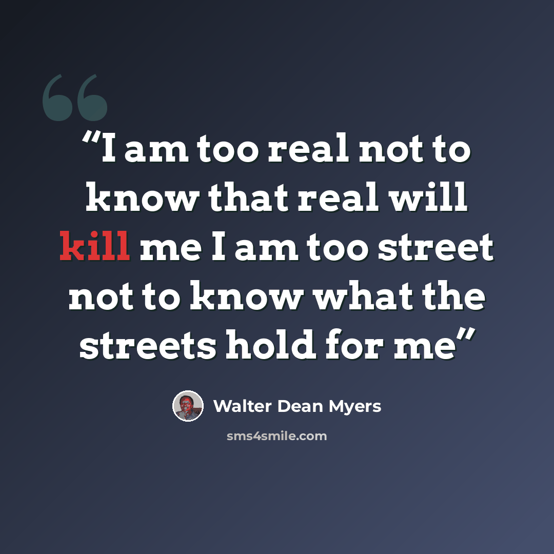“I am too real not to know that real will kill me I am too street not to know what the streets hold for me” quote by Walter Dean Myers