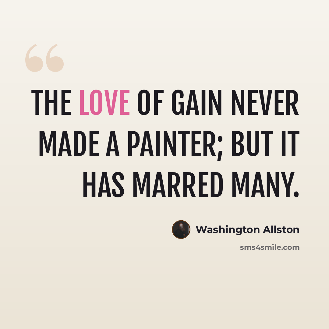 “The love of gain never made a painter; but it has marred many.” quote by Washington Allston