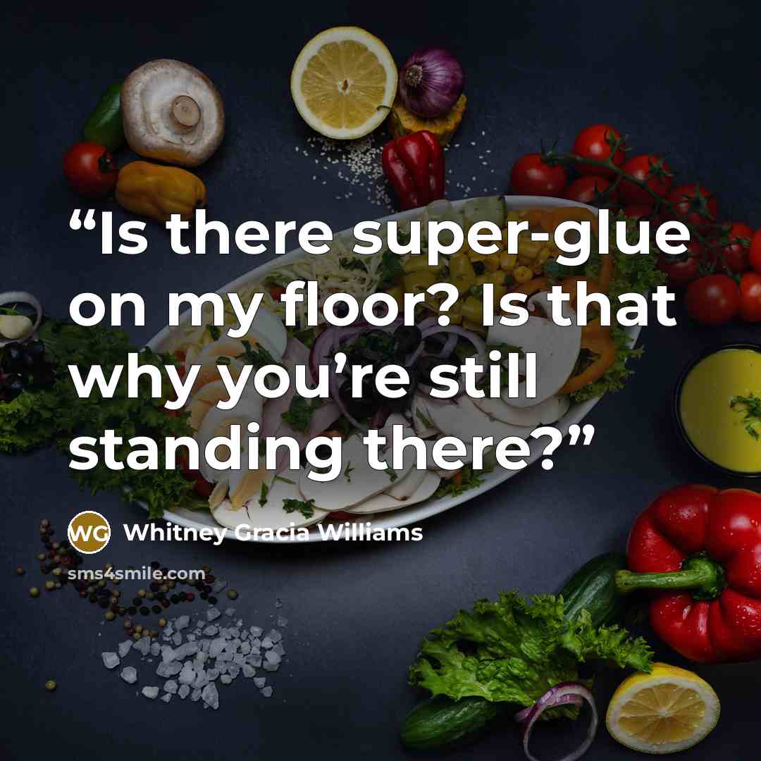 “Is there super-glue on my floor? Is that why you’re still standing there?” quote by Whitney Gracia Williams