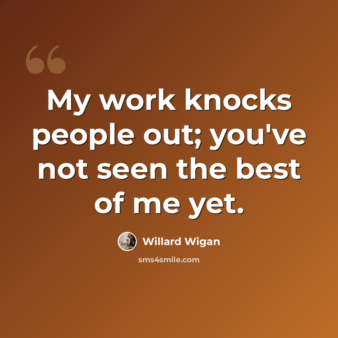 “My work knocks people out; you've not seen the best of me yet.” quote by Willard Wigan