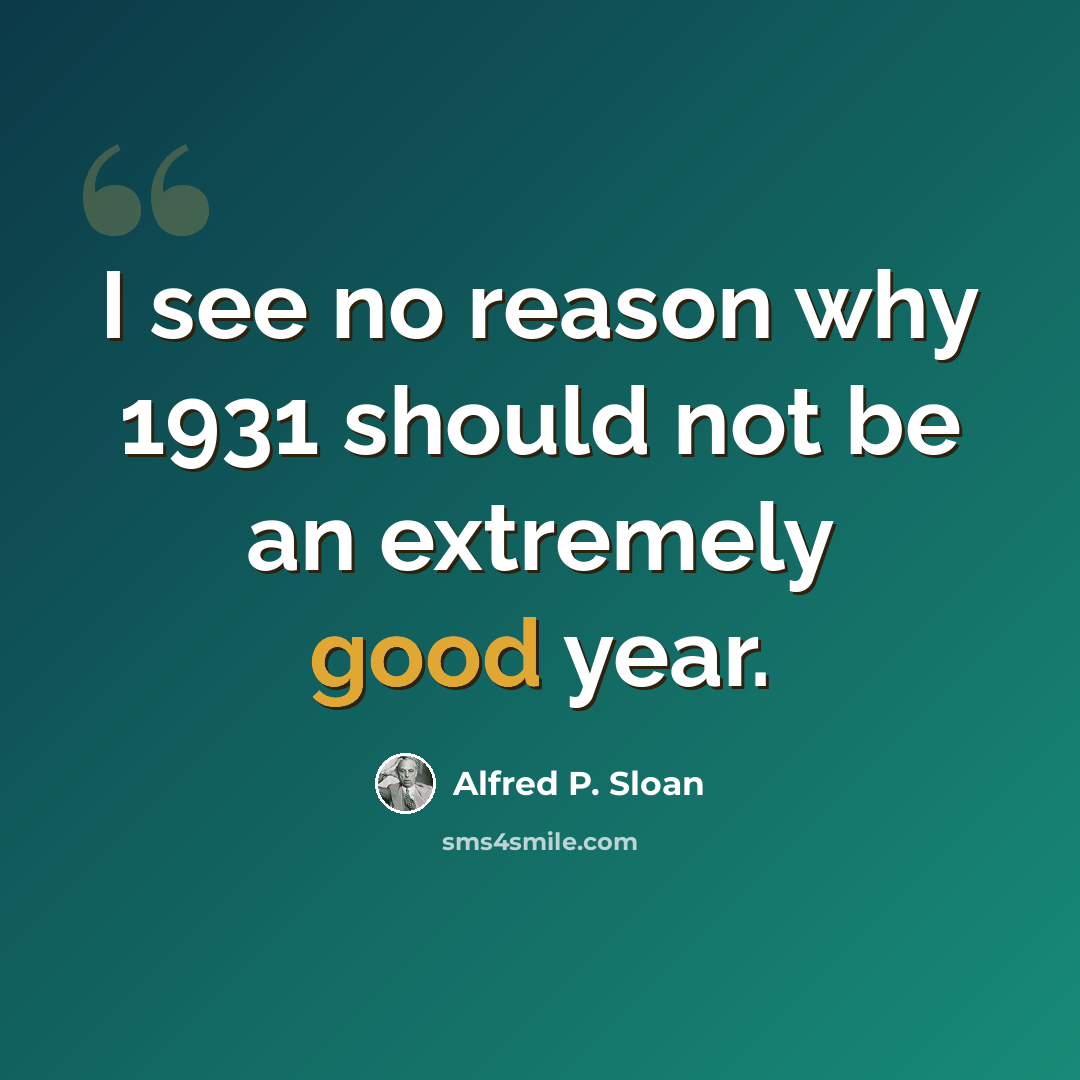 “I see no reason why 1931 should not be an extremely good year.” quote by Alfred P. Sloan