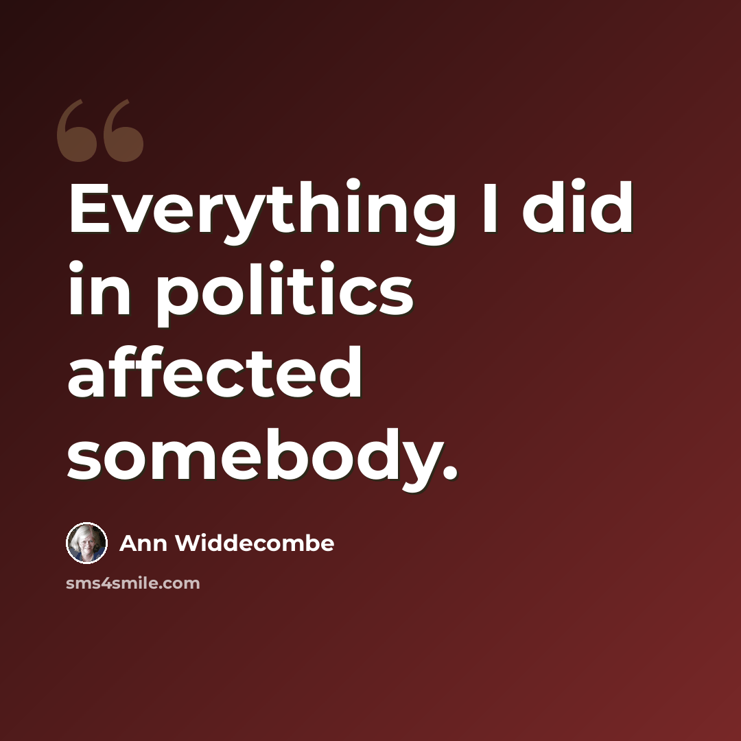 “Everything I did in politics affected somebody.” quote by Ann Widdecombe