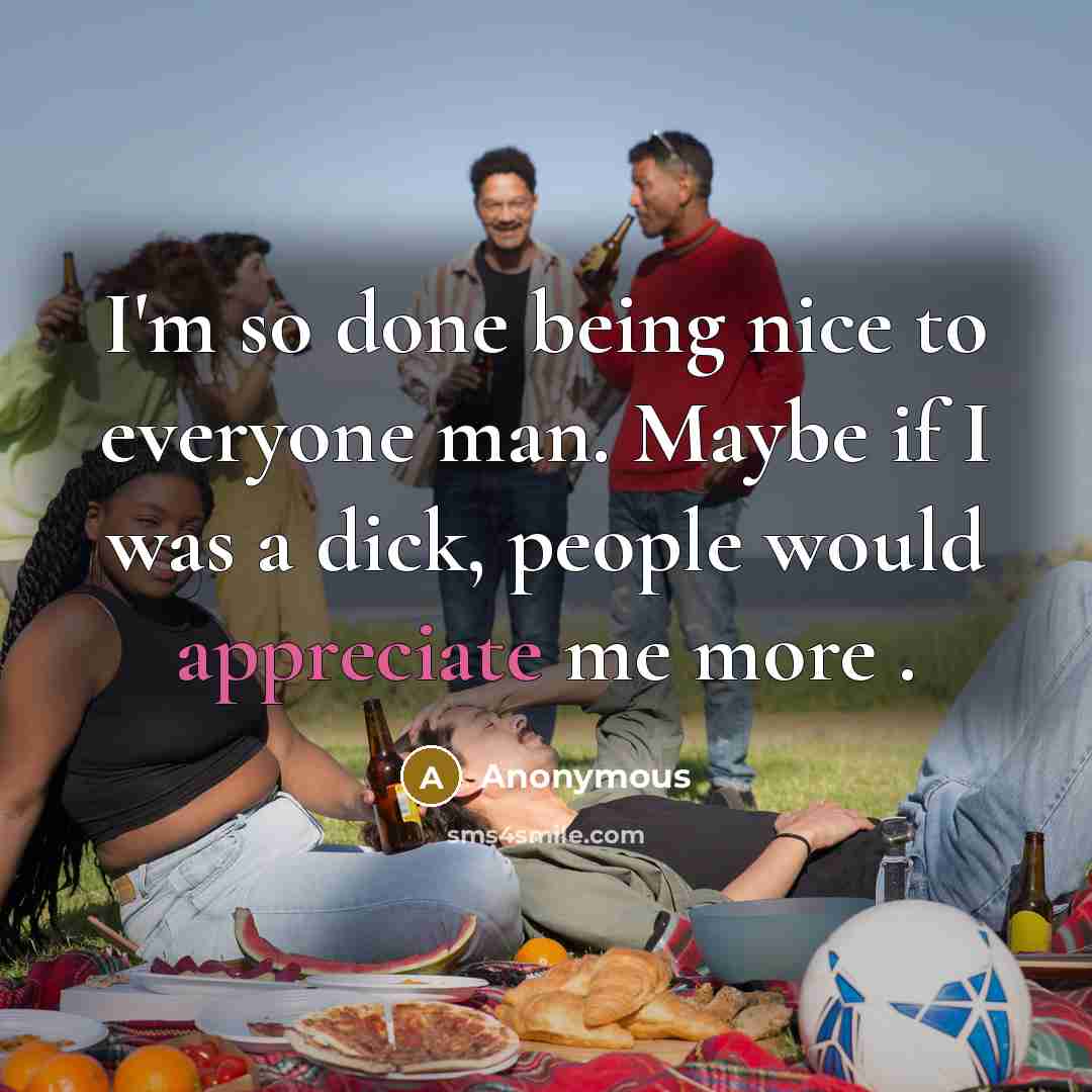 “I'm so done being nice to everyone man. Maybe if I was a dick, people would appreciate me more .” quote by Anonymous