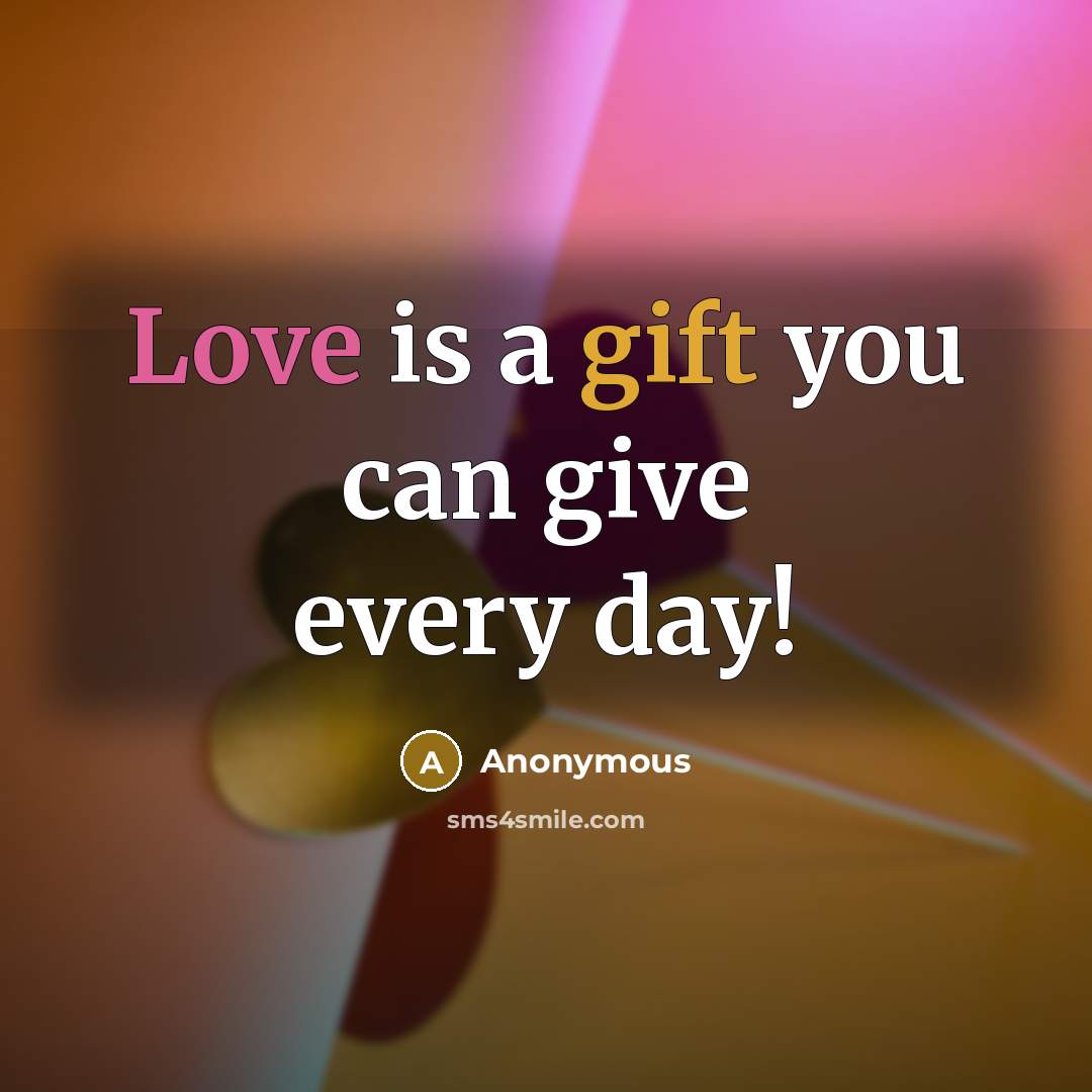 “Love is a gift you can give every day!” quote by Anonymous