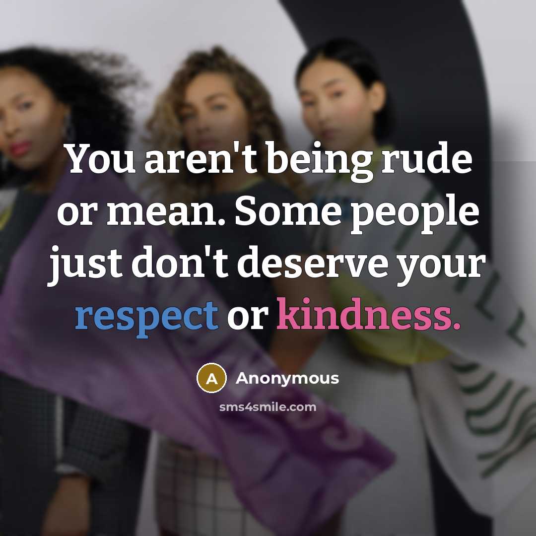 “You aren't being rude or mean. Some people just don't deserve your respect or kindness.” quote by Anonymous