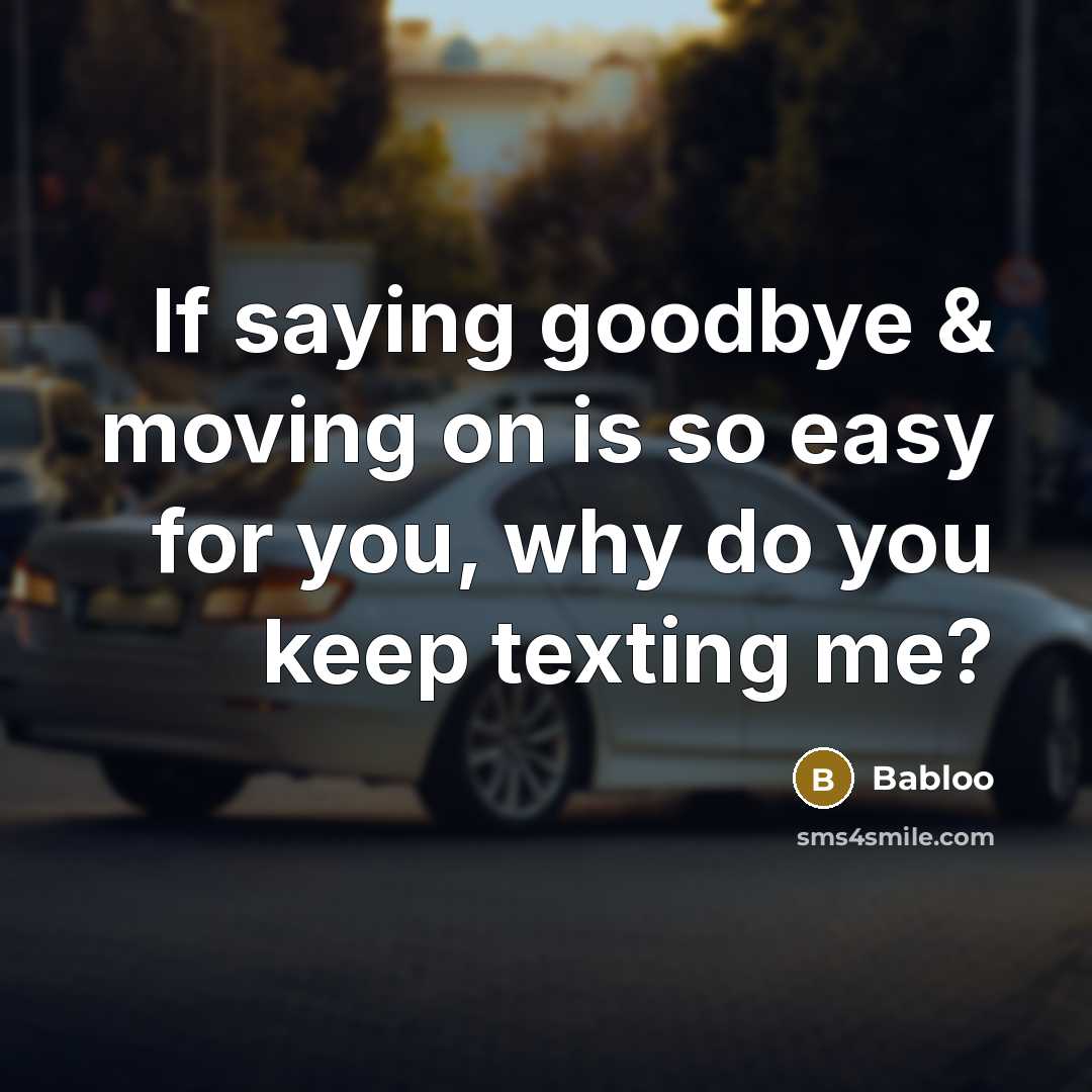 “If saying goodbye & moving on is so easy for you, why do you keep texting me?” quote by Babloo