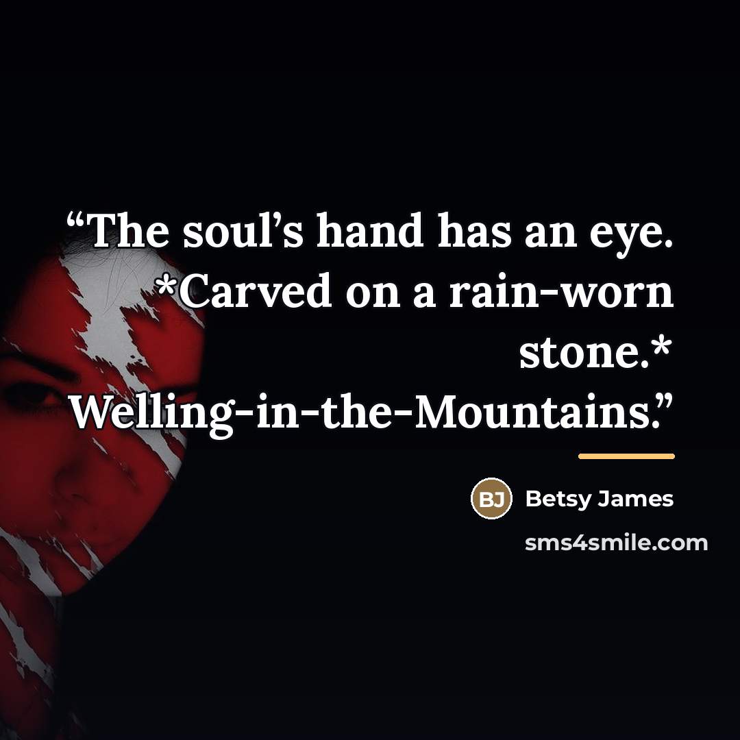 “The soul’s hand has an eye. *Carved on a rain-worn stone.* Welling-in-the-Mountains.” quote by Betsy James