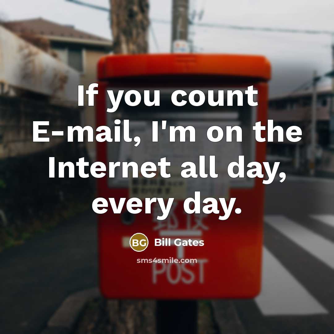 “If you count E-mail, I'm on the Internet all day, every day.” quote by Bill Gates