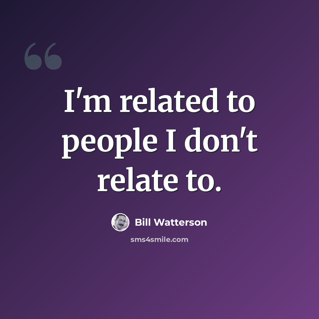 “I'm related to people I don't relate to.” quote by Bill Watterson