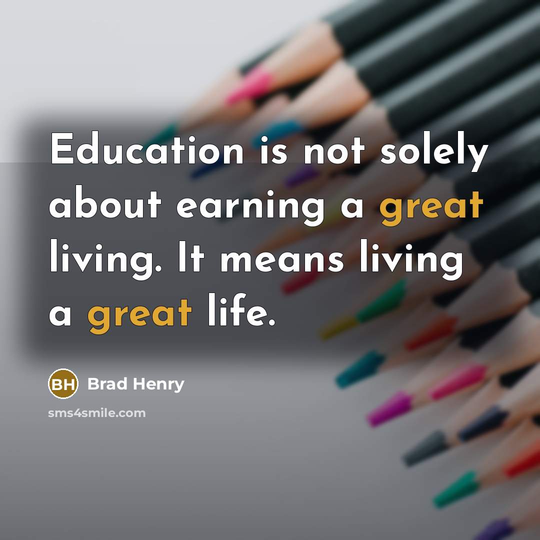 “Education is not solely about earning a great living. It means living a great life.” quote by Brad Henry