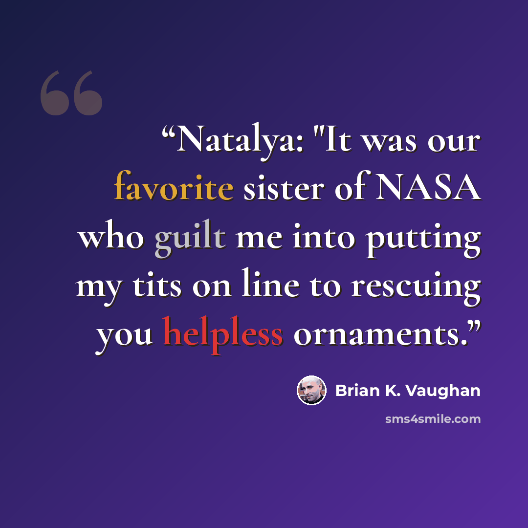 “Natalya: "It was our favorite sister of NASA who guilt me into putting my tits on line to rescuing you helpless ornaments.” quote by Brian K. Vaughan