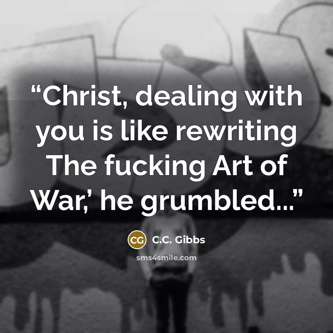 “Christ, dealing with you is like rewriting The fucking Art of War,’ he grumbled...” quote by C.C. Gibbs