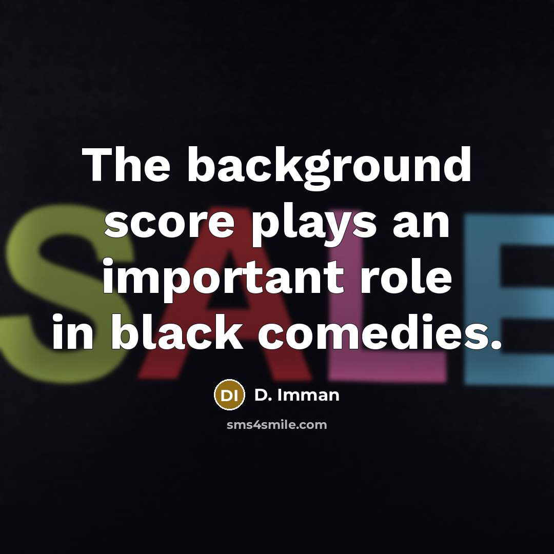 “The background score plays an important role in black comedies.” quote by D. Imman