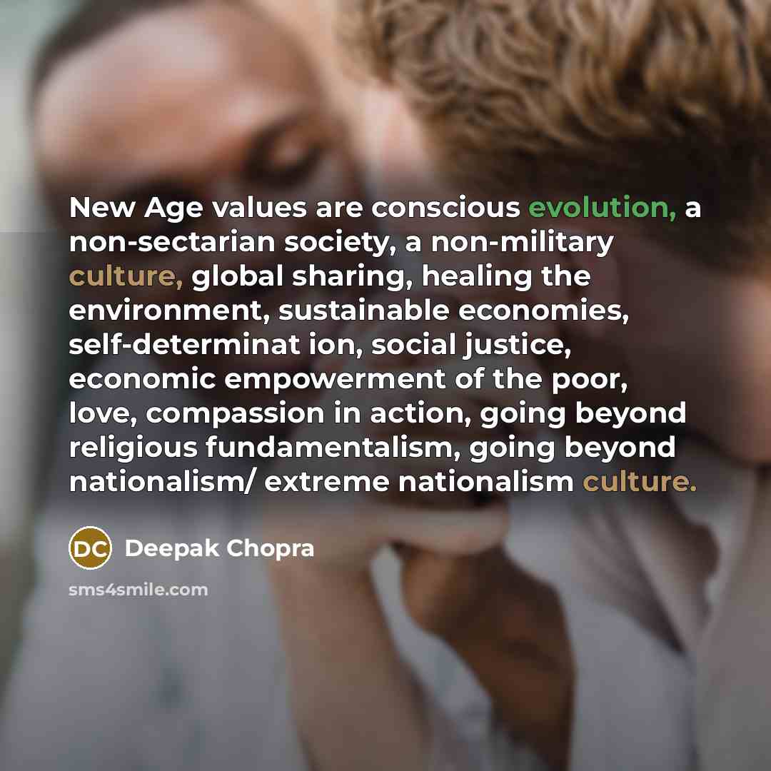 “New Age values are conscious evolution, a non-sectarian society, a non-military culture, global sharing, healing the environment, sustainable economies, self-determinat ion, social justice, economic empowerment of the poor, love, compassion in action, going beyond religious fundamentalism, going…” quote by Deepak Chopra