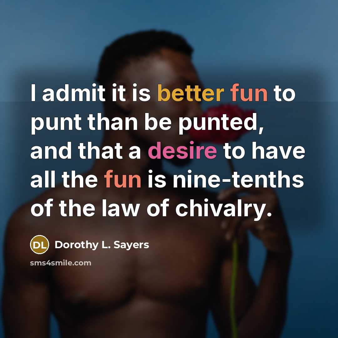 “I admit it is better fun to punt than be punted, and that a desire to have all the fun is nine-tenths of the law of chivalry.” quote by Dorothy L. Sayers