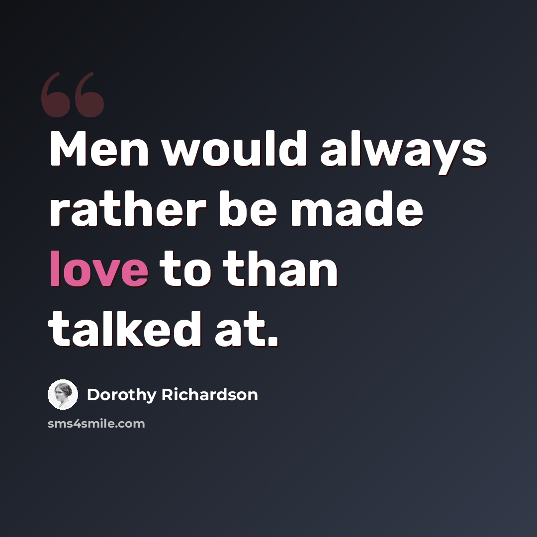 “Men would always rather be made love to than talked at.” quote by Dorothy Richardson