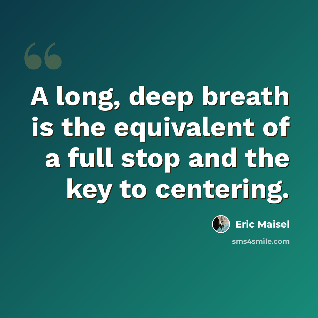 “A long, deep breath is the equivalent of a full stop and the key to centering.” quote by Eric Maisel