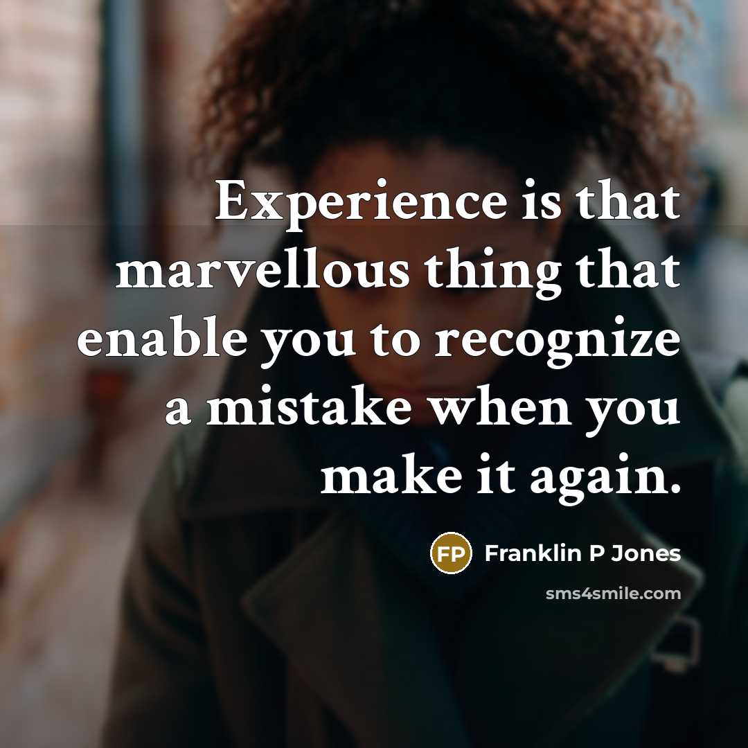 “Experience is that marvellous thing that enable you to recognize a mistake when you make it again.” quote by Franklin P Jones