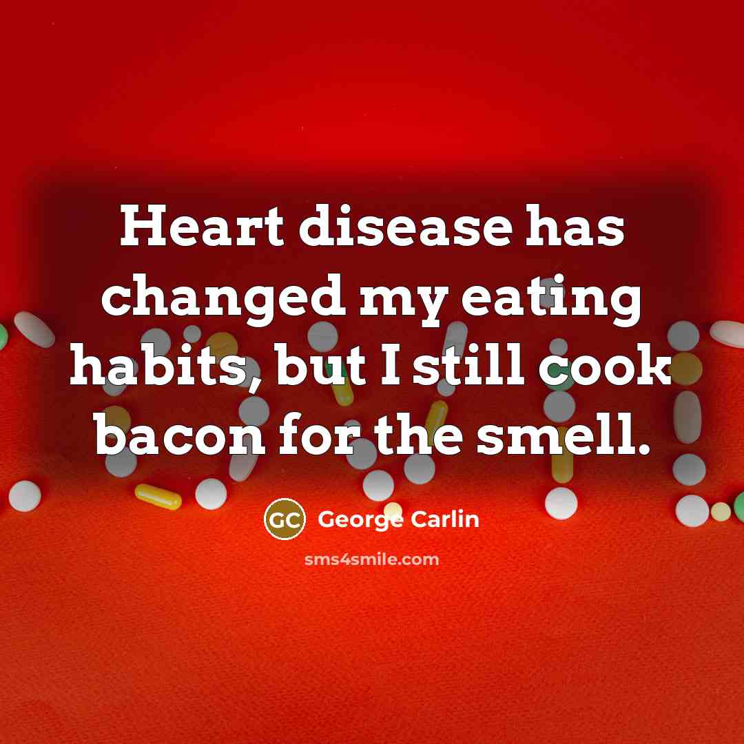 “Heart disease has changed my eating habits, but I still cook bacon for the smell.” quote by George Carlin