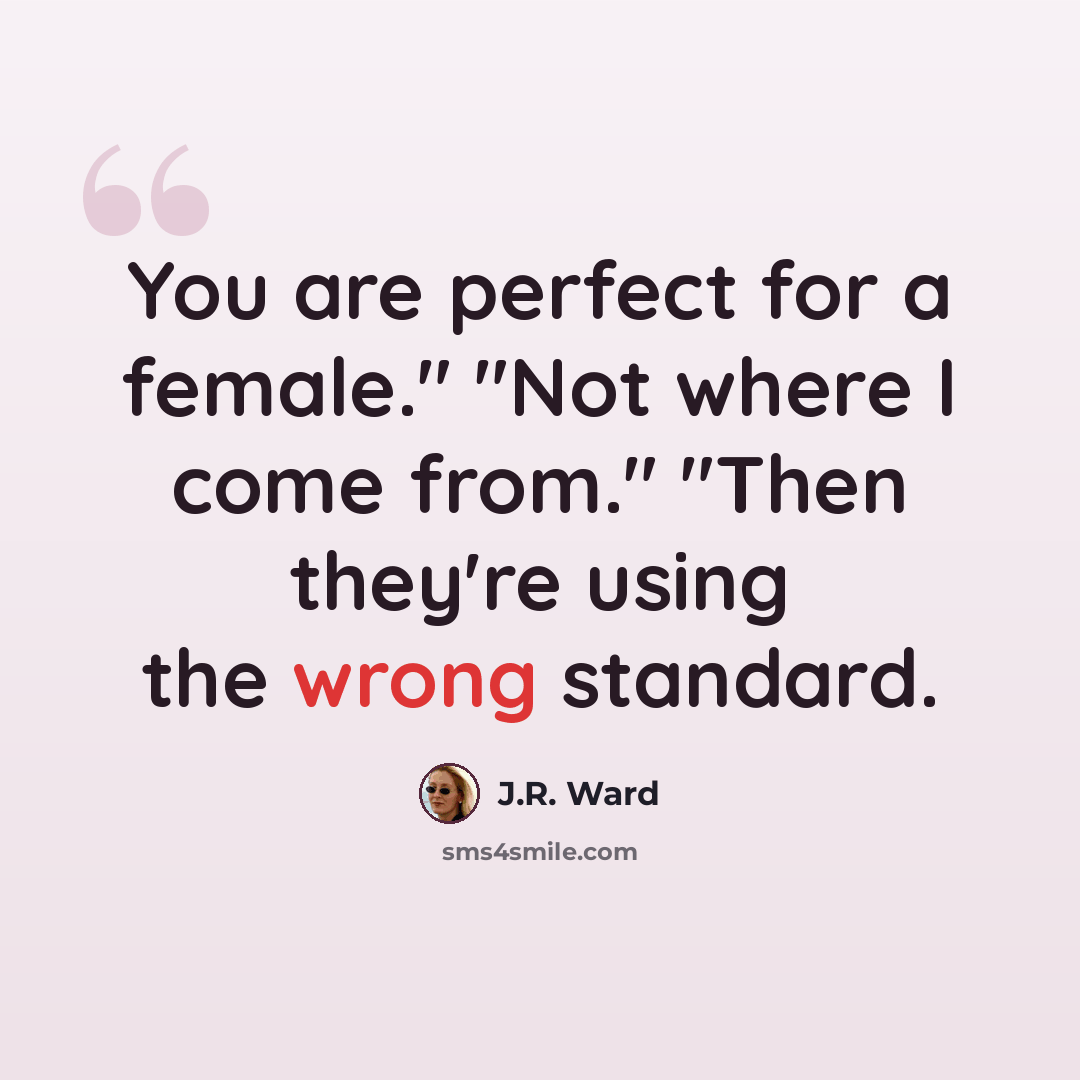 “You are perfect for a female." "Not where I come from." "Then they're using the wrong standard.” quote by J.R. Ward