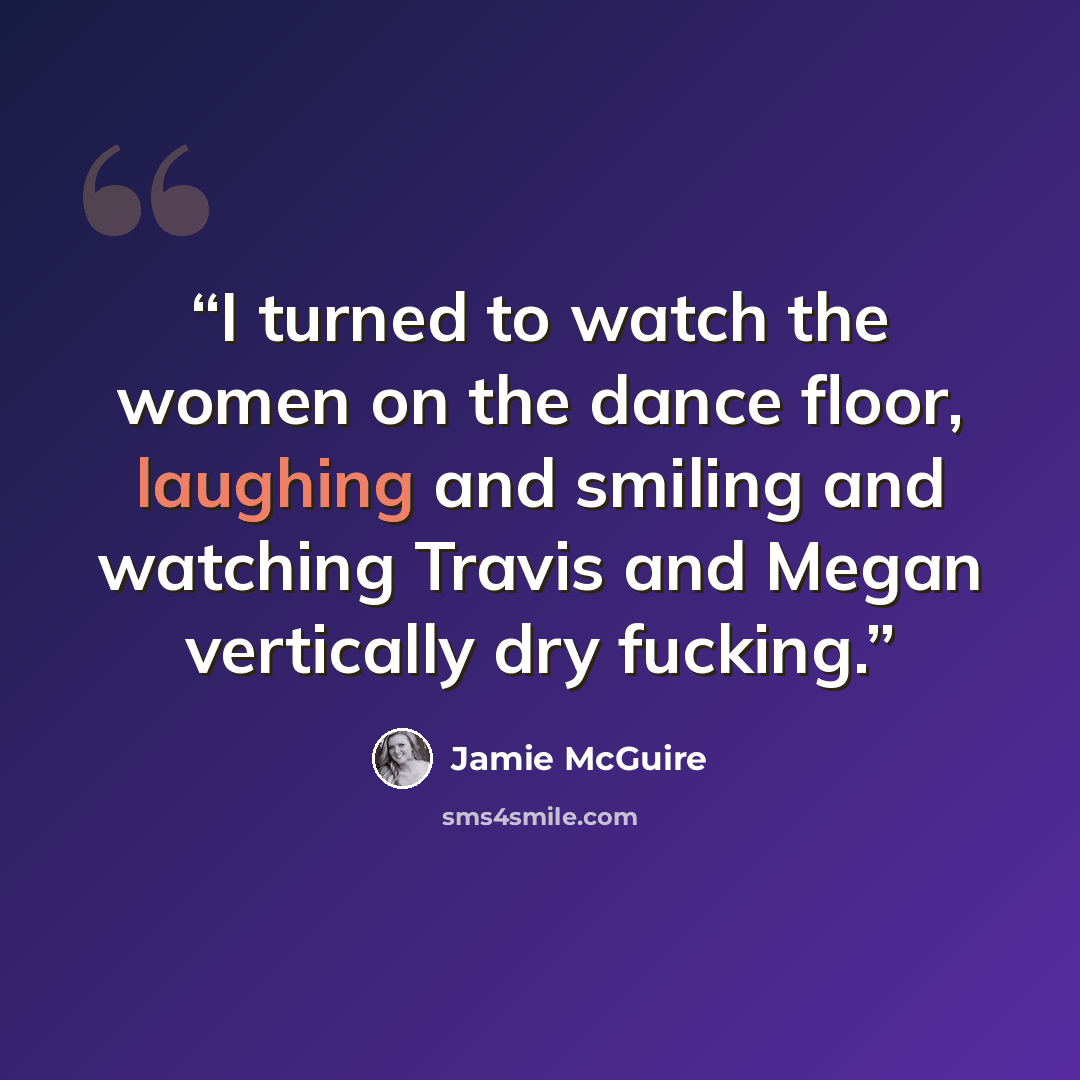 “I turned to watch the women on the dance floor, laughing and smiling and watching Travis and Megan vertically dry fucking.” quote by Jamie McGuire