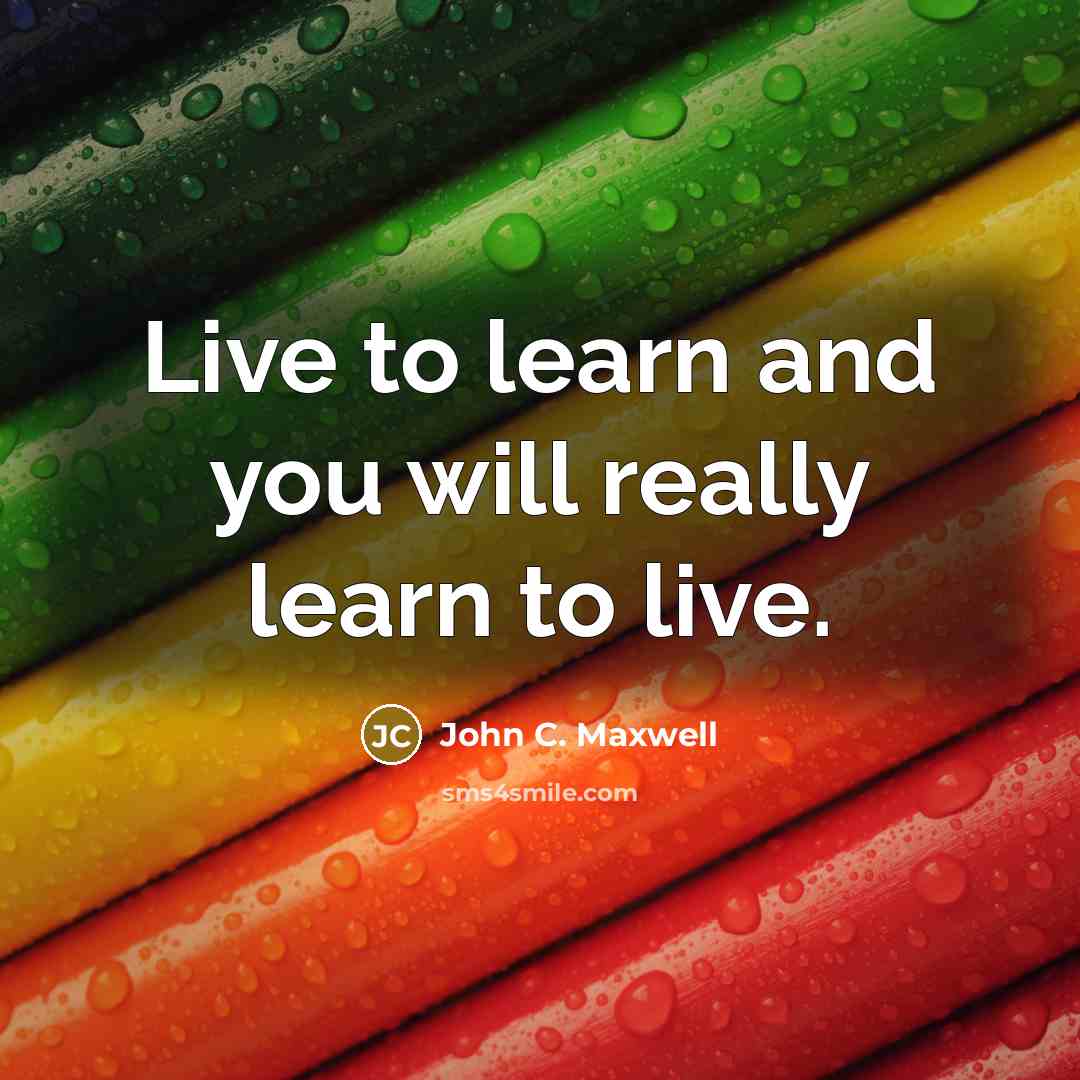 “Live to learn and you will really learn to live.” quote by John C. Maxwell